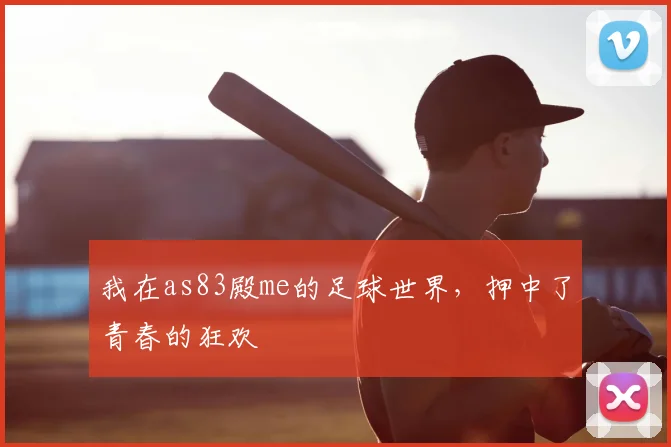 我在as83殿me的足球世界，押中了青春的狂欢