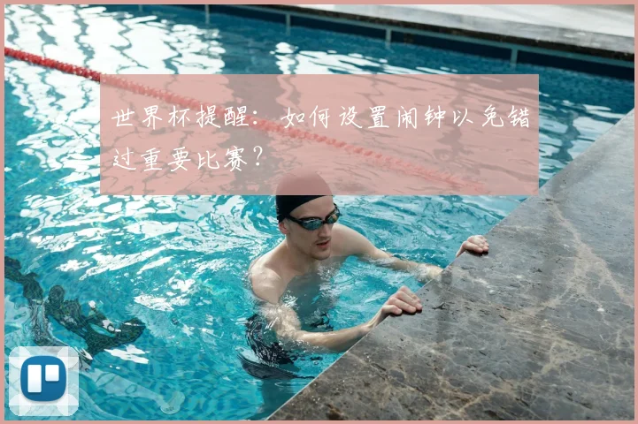 世界杯提醒：如何设置闹钟以免错过重要比赛？
