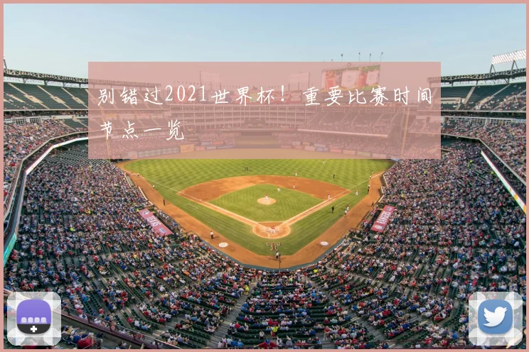 别错过2021世界杯！重要比赛时间节点一览