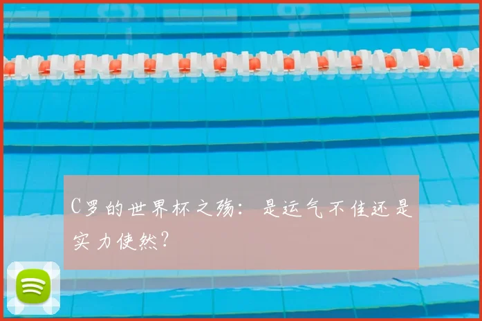 C罗的世界杯之殇:是运气不佳还是实力使然?