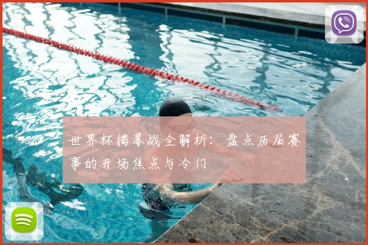 世界杯揭幕战全解析：盘点历届赛事的开场焦点与冷门