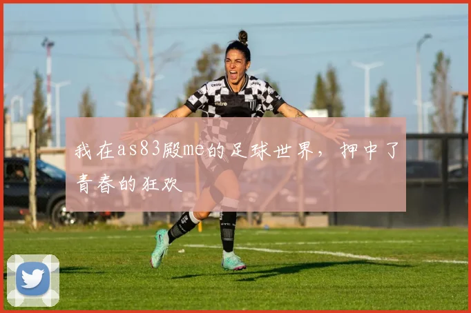 我在as83殿me的足球世界，押中了青春的狂欢