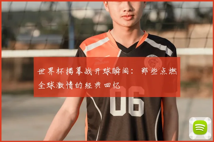 世界杯揭幕战开球瞬间：那些点燃全球激情的经典回忆