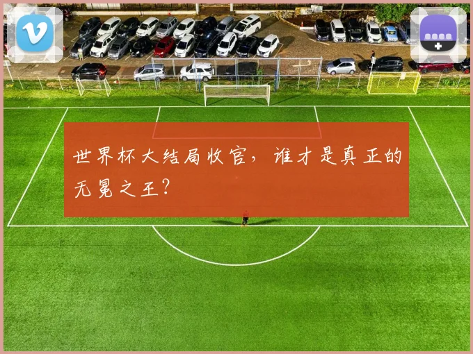 世界杯大结局收官，谁才是真正的无冕之王？