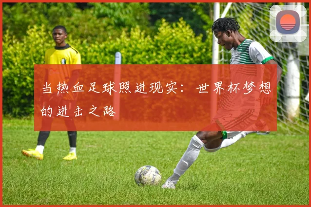 当热血足球照进现实：世界杯梦想的进击之路