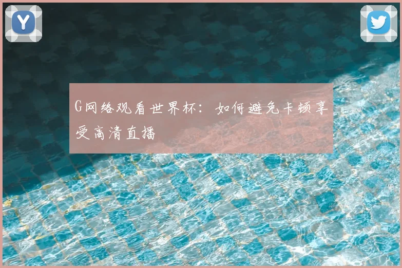 G网络观看世界杯：如何避免卡顿享受高清直播
