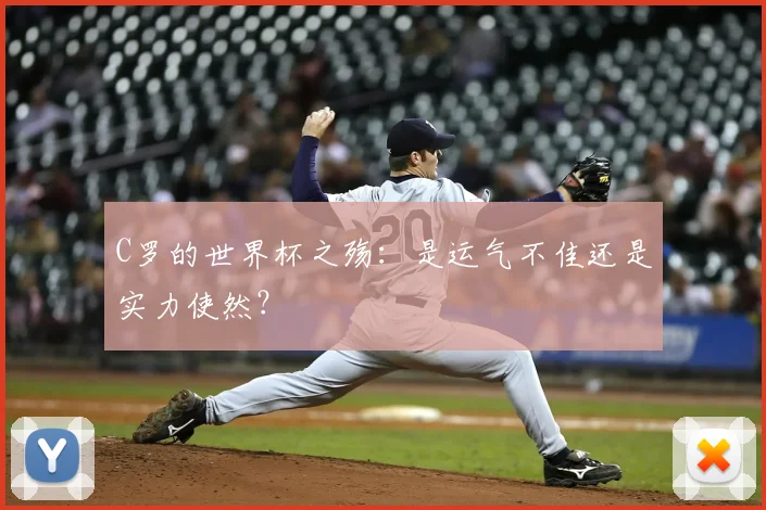 C罗的世界杯之殇:是运气不佳还是实力使然?