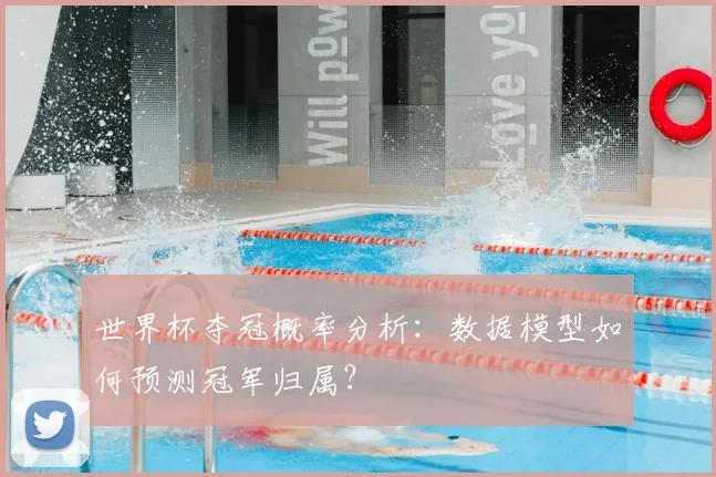 世界杯夺冠概率分析：数据模型如何预测冠军归属？
