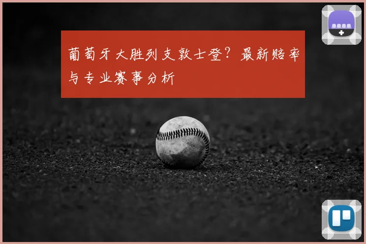 葡萄牙大胜列支敦士登？最新赔率与专业赛事分析