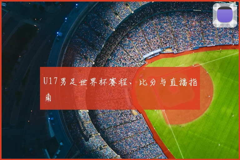 U17男足世界杯赛程、比分与直播指南