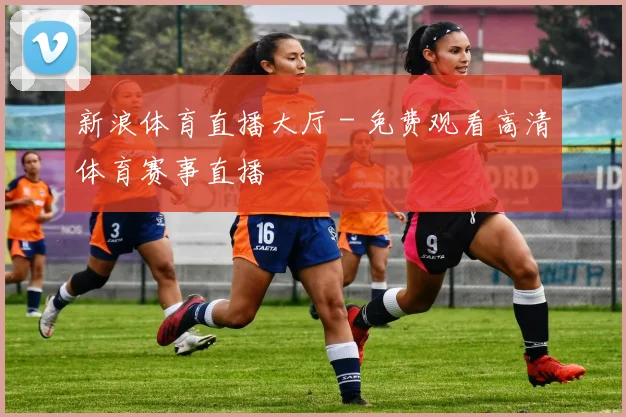 新浪体育直播大厅 - 免费观看高清体育赛事直播