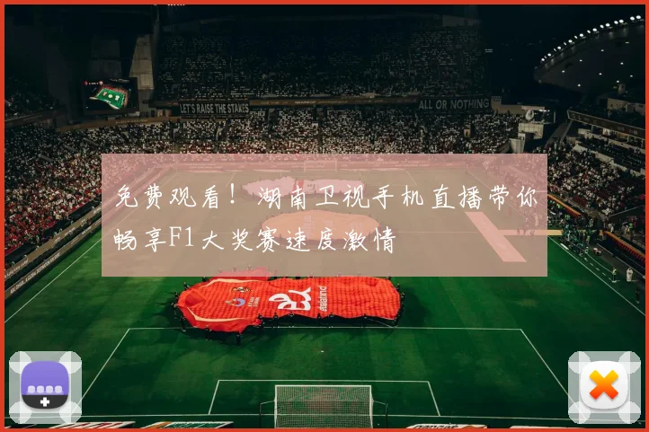 免费观看！湖南卫视手机直播带你畅享F1大奖赛速度激情