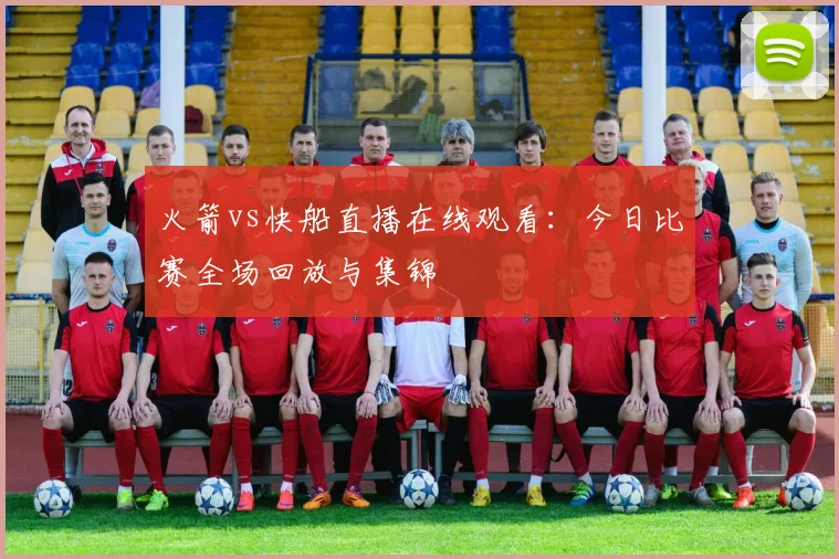 火箭vs快船直播在线观看：今日比赛全场回放与集锦