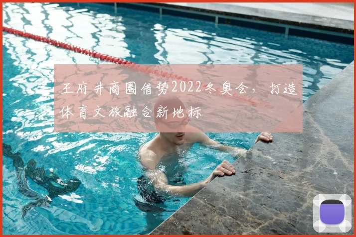 王府井商圈借势2022冬奥会，打造体育文旅融合新地标