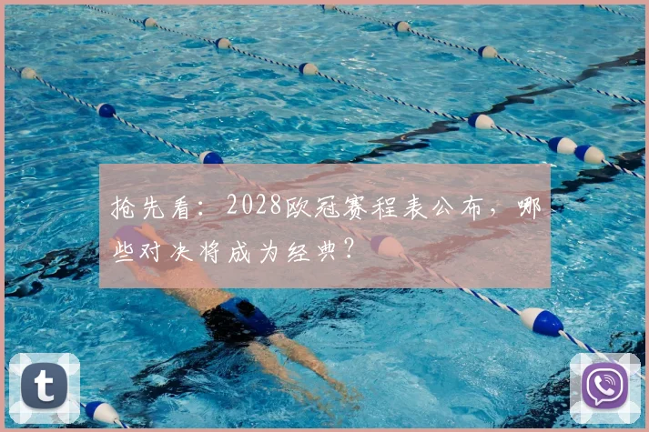 抢先看：2028欧冠赛程表公布，哪些对决将成为经典？