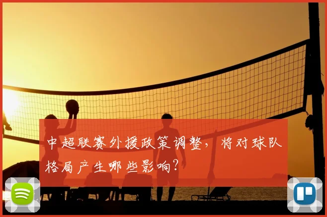 中超联赛外援政策调整，将对球队格局产生哪些影响？
