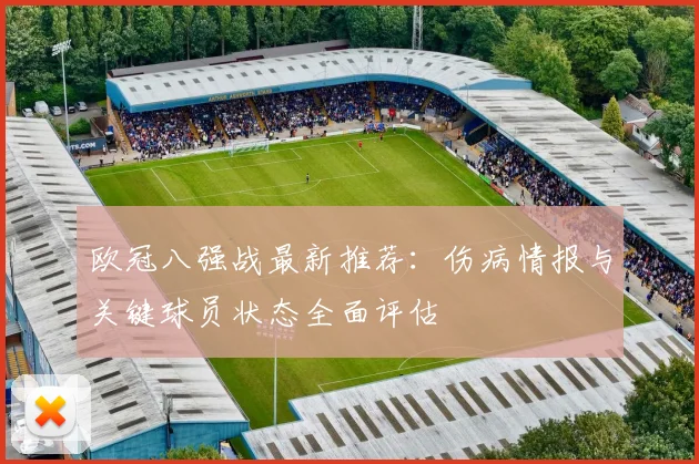 欧冠八强战最新推荐：伤病情报与关键球员状态全面评估