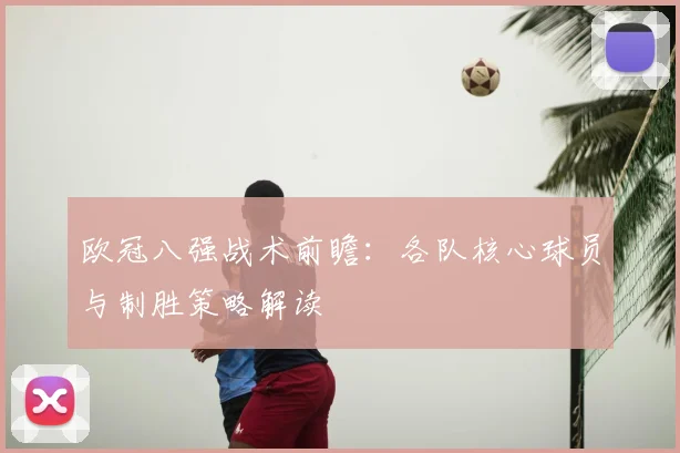 欧冠八强战术前瞻：各队核心球员与制胜策略解读