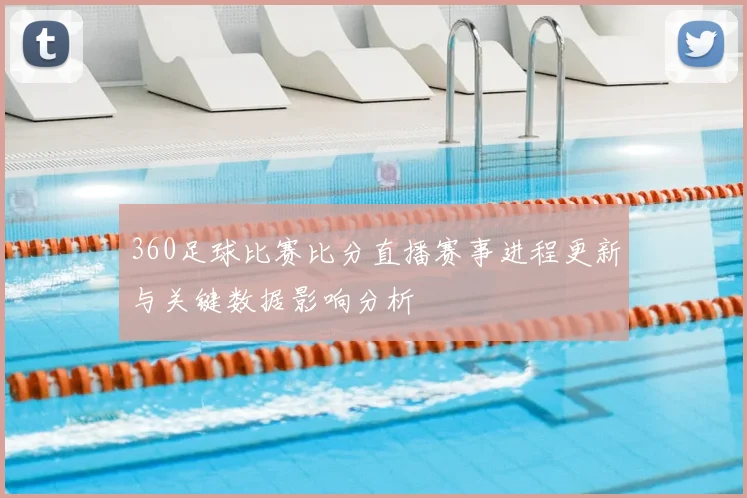 360足球比赛比分直播赛事进程更新与关键数据影响分析