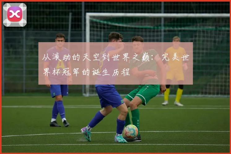 从滚动的天空到世界之巅：完美世界杯冠军的诞生历程