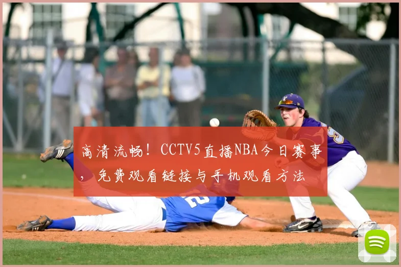 高清流畅!CCTV5直播NBA今日赛事,免费观看链接与手机观看方法