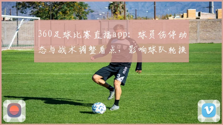 360足球比赛直播app：球员伤停动态与战术调整看点，影响球队轮换名单与比赛节奏