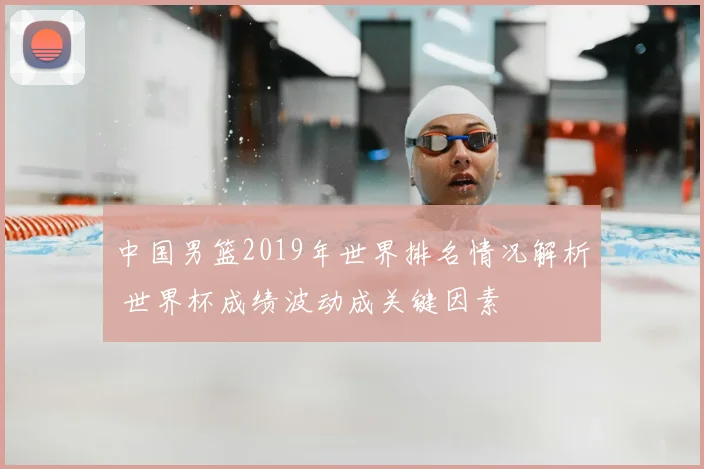 中国男篮2019年世界排名情况解析 世界杯成绩波动成关键因素